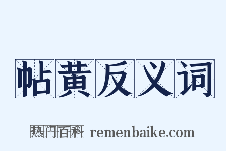 帖黄反义词是什么意思的图片